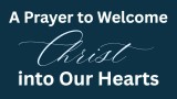 A Prayer to Welcome Christ into Our Hearts | Your Daily Prayer