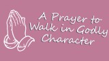 A Prayer to Walk in Godly Character | Your Daily Prayer