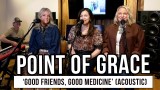 Point of Grace Performs “Good Friends, Good Medicine” Acoustic | Exclusive Performance