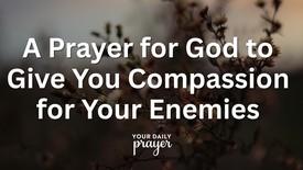 A Prayer for God to Give You Compassion for Your Enemies | Your Daily Prayer