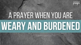 A Prayer When You Are Weary and Burdened | Your Daily Prayer