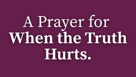A Prayer for When the Truth Hurts | Your Daily Prayer