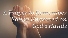 A Prayer to Remember You're Engraved on God's Hands | Your Daily Prayer