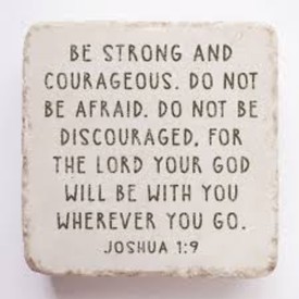 Joshua 1:9: Have I not commanded you? Be strong and courageous. Do not be terrified; do not be discouraged, for the Lord your God will be with you wherever you go."