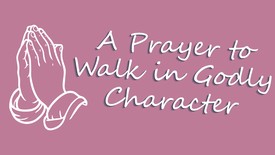 A Prayer to Walk in Godly Character | Your Daily Prayer
