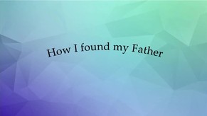 How I found my Father - Message from Heaven