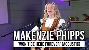 Makenzie Phipps Shares Heartfelt Acoustic Performance of “Won’t Be Here Forever”