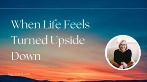 When Life Feels Turned Upside Down by Another's Actions
