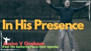 In His Presence Music Video - Aaron V Graham