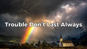 Trouble Don’t Last Always