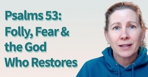 Praying Through Psalm 53: Folly, Fear, and the God Who Restores