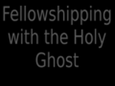 Fellowshipping with the Holy Ghost