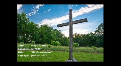 05-20-2012, Al Yoder, Be Courageous, Joshua 1:5-7