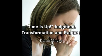"Time is Up", Judgment, Transformation and Rapture - Kelvin Mireku 