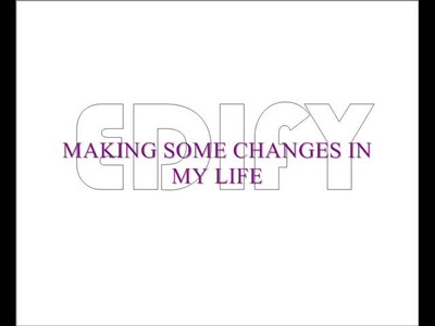 MAKING SOME CHANGES IN MY LIFE