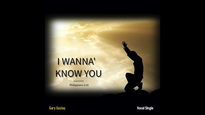 I WANNA' KNOW YOU - (Inspired by Philippians 3:10)