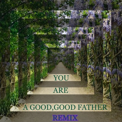 YOU ARE A GOOD, GOOD FATHER