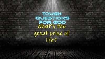 What’s the “great prize” of life?