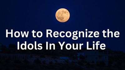 How to Recognize the Idols In Your Life | Your Nightly Prayer
