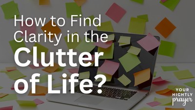 How to Find Clarity and Peace in the Clutter of Life | Your Nightly Prayer