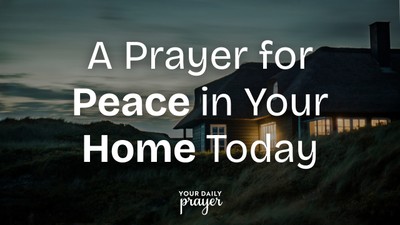 A Prayer for Peace in Your Home Today | Your Daily Prayer