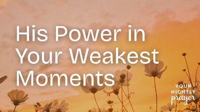 His Power in Your Weakest Moments | Your Nightly Prayer