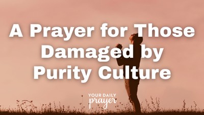 A Prayer for Those Damaged by Purity Culture | Your Daily Prayer