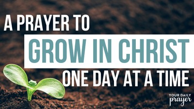 A Prayer to Grow in Christ One Day at a Time | Your Daily Prayer