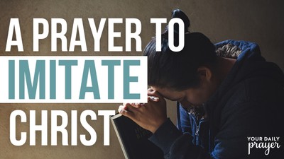 A Prayer to Imitate Christ | Your Daily Prayer