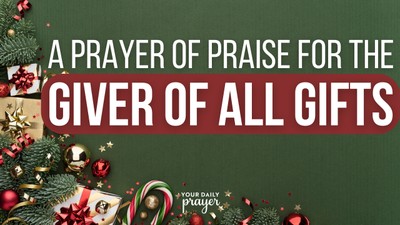 A Prayer of Praise for the Giver of All Gifts | Your Daily Prayer