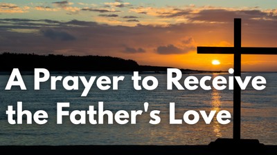 A Prayer to Receive the Father's Love | Your Daily Prayer