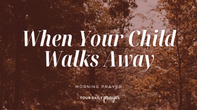 When Your Adult Child Walks Away | Your Daily Prayer