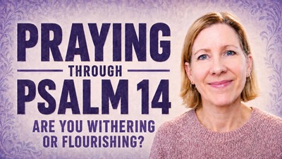 Praying Through Psalm 14: Are You Withering or Flourishing?