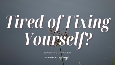 When You’re Tired of Reinventing Yourself | Your Nightly Prayer