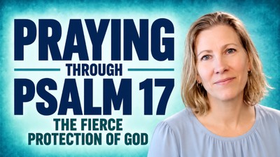 Praying Through Psalm 17: The Fierce Protection of God