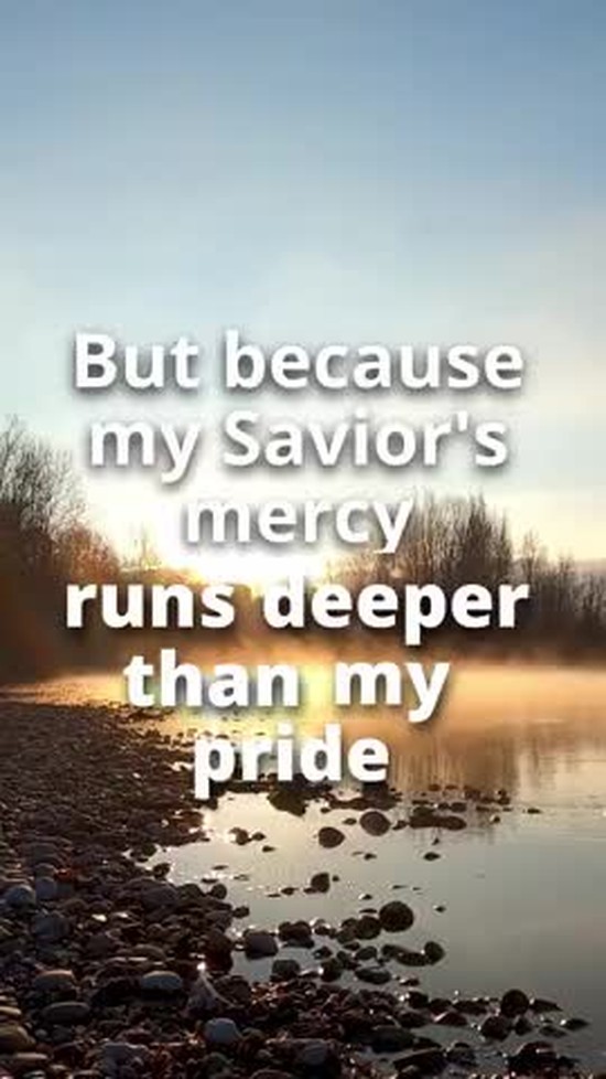 My Savior’s Mercy Runs Deeper Than My Pride * Still I Sing 4/4)