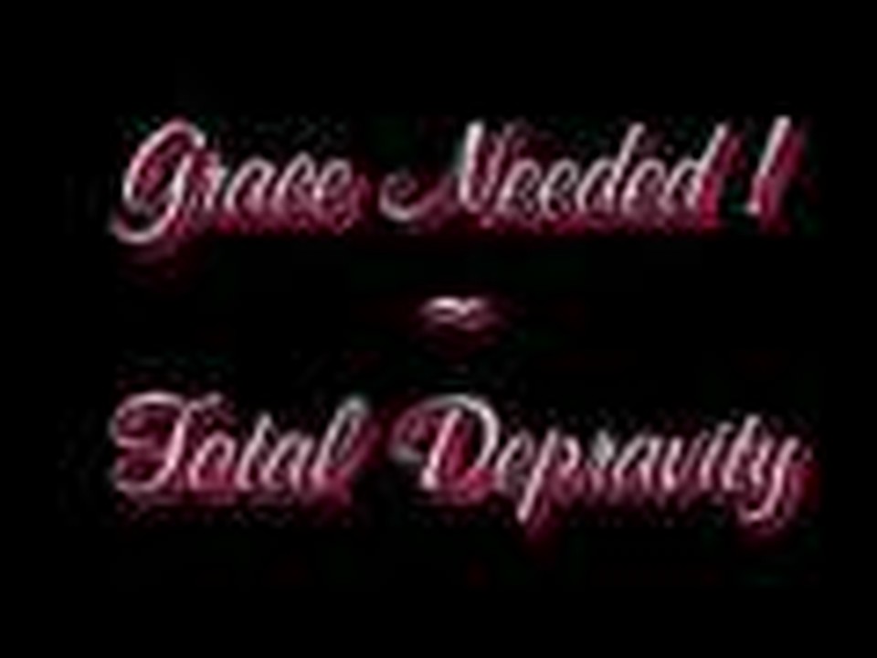 Grace Needed ~ Total Depravity