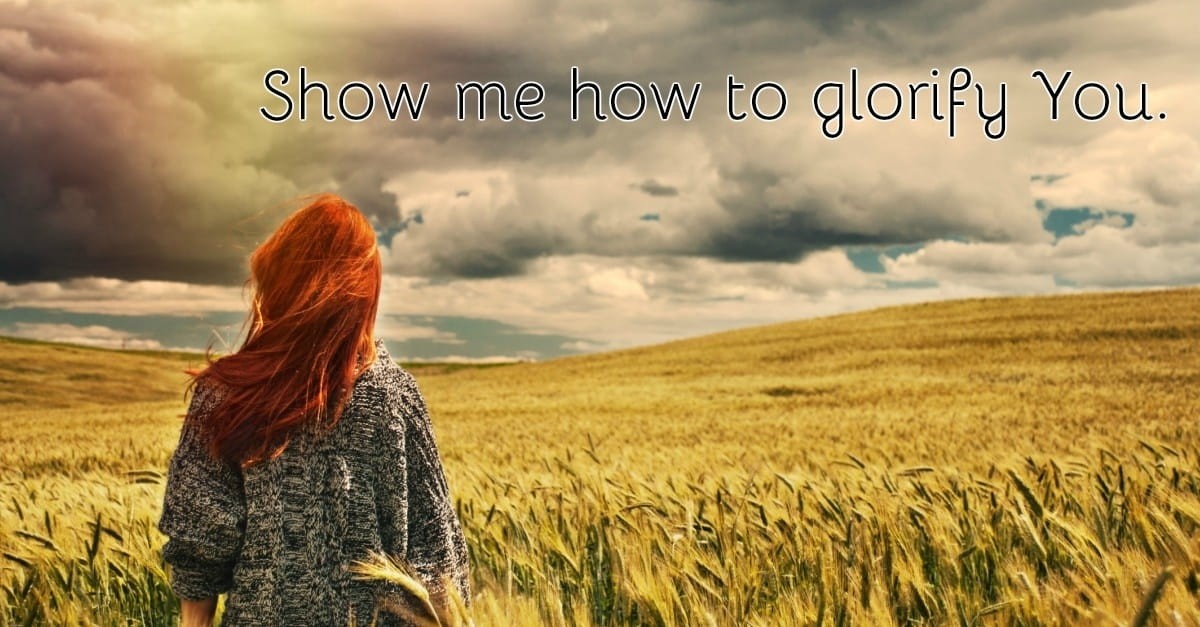 11. Show me how to glorify You.