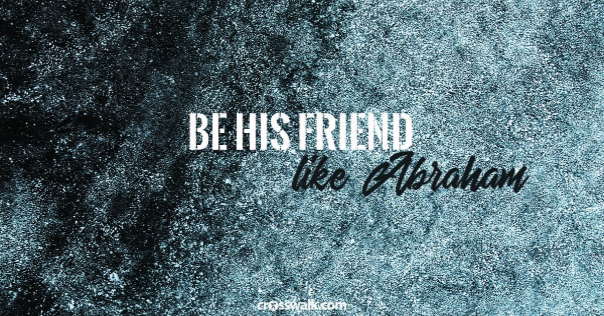2. Be His “friend” – like Abraham. 