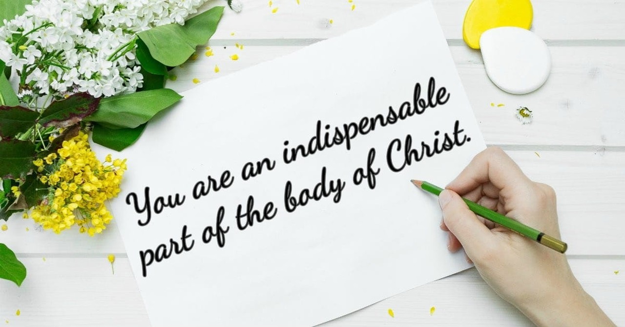 6. You are an indispensable part of the body of Christ.