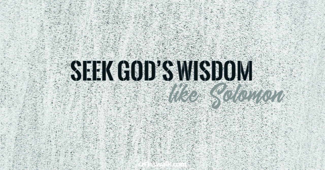 6. Seek God’s wisdom above anything else – like Solomon. 