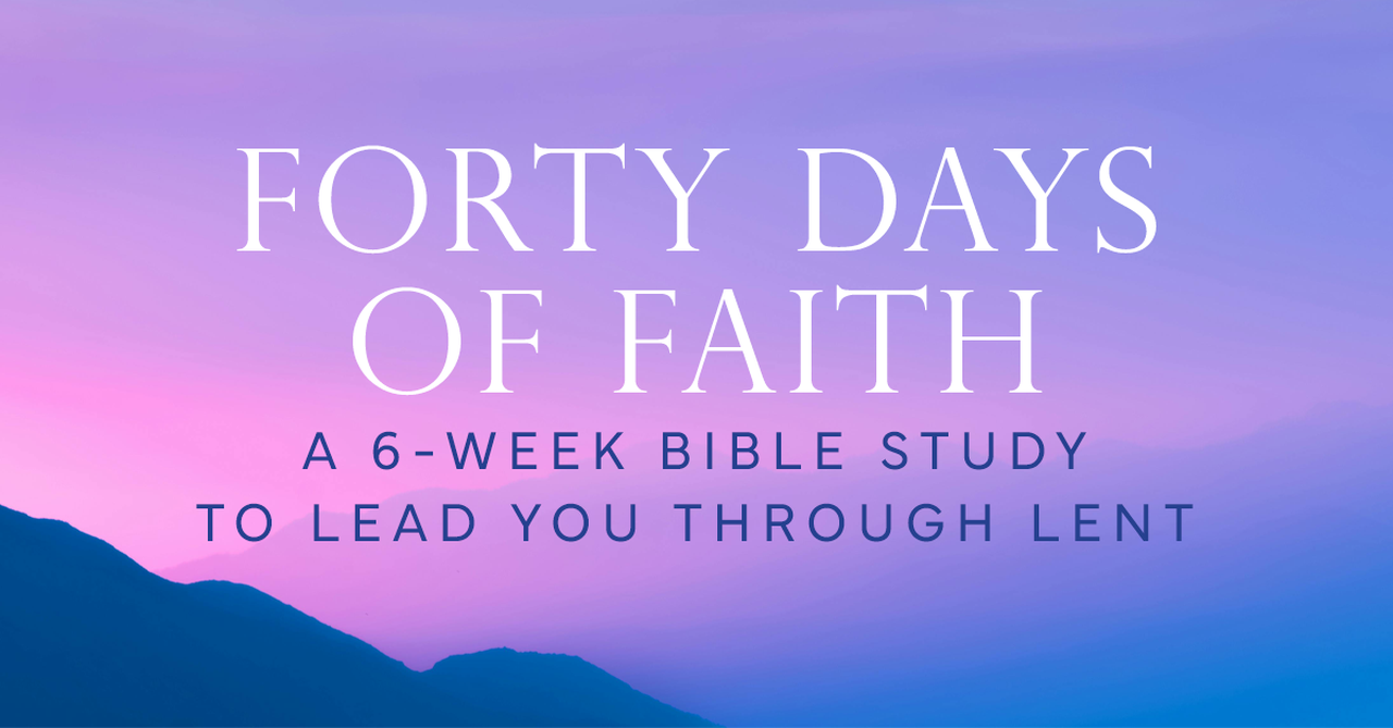 Forty Days of Faith: A 6-Week Bible Study to Lead You Through Lent