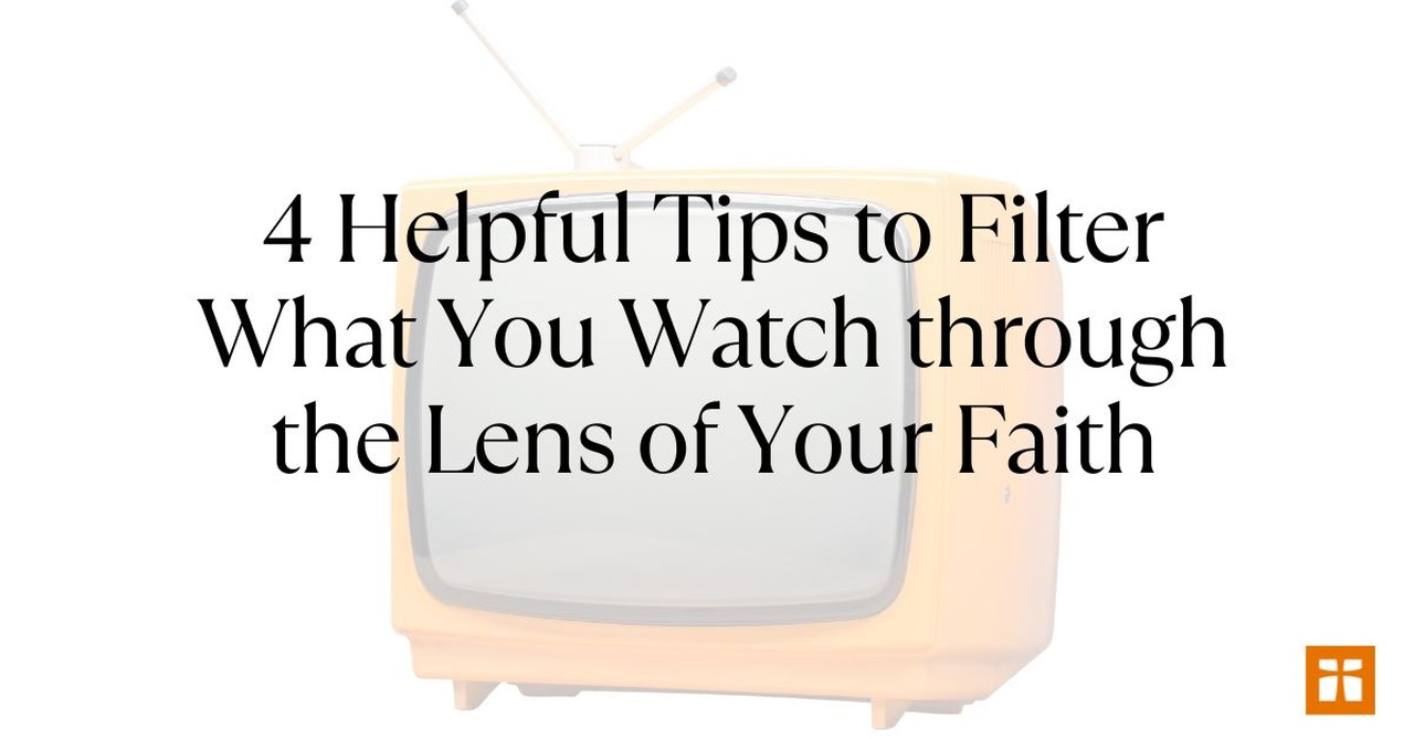 4 Helpful Tips to Help You Filter What You Watch through the Lens of Your Faith