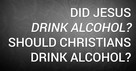 Did Jesus Drink Alcohol? Should Christians Drink Alcohol?