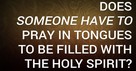 Does Someone Have to Pray in Tongues to Be Filled with the Holy Spirit?