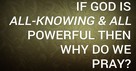 If God Is All-Knowing and All Powerful Then Why Do We Pray?