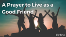 A Prayer to Live as a Good Friend