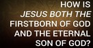 How Is Jesus Both the Firstborn of God and the Eternal Son of God?