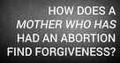 How Does a Mother Who Has Had an Abortion Find Forgiveness?