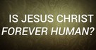 Is Jesus Christ Forever Human?